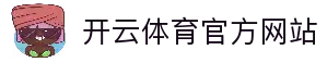 开云体育官方网站-在线网页版登录入口-Kaiyun Sports